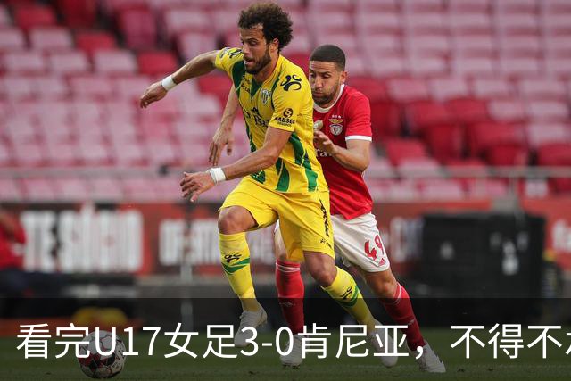 看完U17女足3-0肯尼亚，不得不承认的5个事实，女足终于呈现上升势头